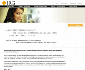 irgus.com: International Recovery Group Collection Agency - IRG Collections - Commercial Collections
International Recovery Group (IRG) is a commercial collection agency that specializes in commercial collections.  IRG is an international commercial debt collection agency.