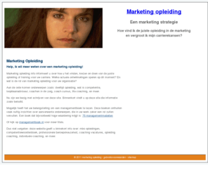 marketing-opleiding.info: marketing opleiding
Marketing opleiding informeert u over hoe u het vinden, kiezen en doen van de juiste opleiding of training voor uw carriere; meer weten? Kijk op www.marketing-opleiding.info