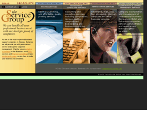 theservicegroup.org: The Service Group - Accounting, incorporation, office, mail, copy, printing, answering & computer services in The Bahamas
The Service Group provides accounting, offshore incorporation and business management in the Bahamas. We also offer full business support in printing, computer and desktop publishing, mail and copy support, and more in Nassau, Bahamas.