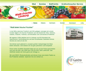 walli-fruechte.net: Walli-Früchte - immer wenn es um frisches Obst und Gmüse geht.
Von Limburg an der Lahn aus versorgt Walli-Früchte die Kunden täglich mit frischen Produkten aus den Bereichen Obst, Gemüse, Salaten, Kräutern, Feinkost, Schnittsalaten und Convenience-Produkten.

Mit eigenen LKWs werden die Kunden aus der Gastronomie, die Großverbraucher und der Einzelhandel beliefert. Bestellen kann man rund um die Uhr oder im großen Verkaufslager die Ware direkt einkaufen. Die Kunden werden dort persönlich und kompetent beraten. 
