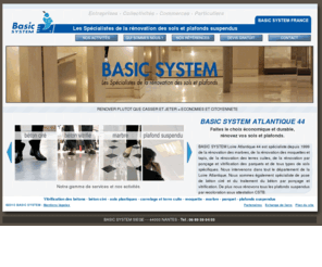 basicsystem-atlantique.com: Rénovation marbre, moquette, tapis, parquet, béton, carrelage et terres cuites NANTES 44
Rénovation sol et plafond à NANTES. Basic System 44 assure le nettoyage moquettes et tapis, traitement et rénovation du marbre par ponçage et polissage, ponçage et vitrification parquet, polissage et ponçage béton, béton ciré sur NANTES, 44