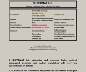 nanopolyacetylene.com: SUPERMAT Intl. Home page. Elaboration and production of 3D  ordered conjugated and conducting materials.
Synthesis, structure and properties of Nanopolyacetylene. production of conducting polymers with low content of defects. Studies of macroscopic quantum phenomena in condensed matter.