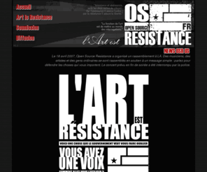 opensourceresistance.fr: Open Source Resistance
L'Art est Résistance. Réveillez-vous et soyez concernés. Transformez vos inquiétudes en oeuvre d'art et venez faire passer votre message. Vous avez une voix, utilisez-la. 