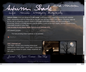 autumn-shade.com: autumn-shade.com official band website
Autumn Shade is the new band fonted by Jes Lenee', produced by Derick Snow. Jes' music is like no other, mixing themes from rock, gothic, and folk among others.