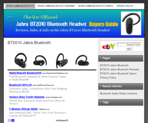 bt2010.com: BT2010 Jabra Bluetooth
BT2010 Jabra Bluetooth, The Un-Official Buyers Guide for the BT2010 Jabra Bluetooth. Read reviews, product information, specs and sale prices. BT2010 Jabra Bluetooth