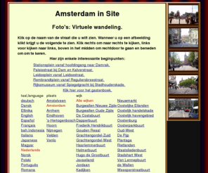 amsterdaminsite.nl: Amsterdam in Site. Foto's: Virtuele wandeling.
Kijk in de straten van het centrum van Amsterdam door te klikken op foto's van de kruispunten, of op de kaartjes, of in de straatnamenlijst.