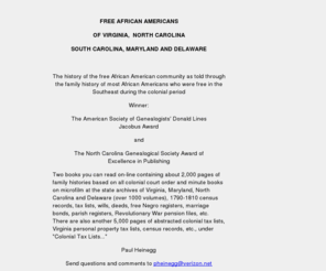 freeafricanamericans.com: Home Page
Family history of 500 African American families who were free in Virginia, North Carolina, South Carolina, Maryland and Delaware from the colonial period until about 1820.