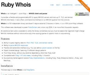rubywhois.com: Ruby Whois - Ruby Whois Gem
Whois is an intelligent WHOIS client and parser, written in pure Ruby without any external dependency.