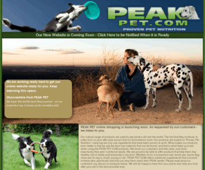 peakpet.com: PEAK PET.COM - PROVEN PET NUTRITION, GLUCOSAMINE AND MSM, VITAMINS, MINERALS, NATURAL NUTRITIONAL SUPPLEMENTS
Full range of natural nutritional supplements for pets, healthy joints, Glucosamine and MSM, shiny coat, healing cream, vitamins and minerals, calming, iron booster, muscle growth, electrolytes, prevent lactic acid build up