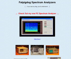 fatpigdog.com: Spectrum Analyzers, Buy, Sell, Used, HP, Advantest, Tektronix
Spectrum Analyzers, Buy, Sell, Used, HP, Advantest, Tektronix