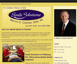 smilesolutionspittsburg.com: Smile Solutions | Pittsburg, KS | Dr. Marvin G. Clothier, DDS, PA
Smile Solutions in Pittsburg, Kansas, specializes in dental care for all ages.  We provide basic services such as teeth cleaning, teeth whitening, as well as other services such as dental implants, dentures, veneers, and orthodontics.