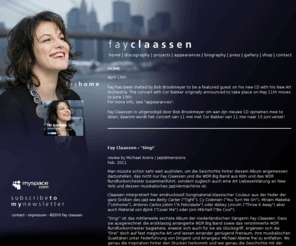 fayclaassen.com: Fay Claassen
Fay Claassen won the first Chet Baker Award, got two nominations for the Edison Award and won the All About Jazz Critics Poll in New York as best vocal release 2006. Fay Claassen recorded five CD's as a leader with: Toots Thielemans, Mike Stern, Kenny Werner, Barry Harris, Bert Joris, etc., and as special guest appearances on numerous recordings such as One Heart, Three Voices, Amsterdam Jazz Quintet, Ivan Paduart, The Metropole Orchestra, WDR Big Band, Jazz orchestra of the Concertgebouw etc. 