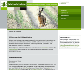 feldwaldwiese.de: feld.wald.wiese - Startseite
feld.wald.wiese ist eine inhabergeführte Internetagentur aus Hamburg. Wir entwickeln sympathische, benutzerfreundliche und barrierefreie Webauftritte vor allem für Auftraggeber der öffentlichen Hand, kleine und mittelständische Unternehmen sowie Vereine und Verbände aus den Bereichen Umwelt, Soziales und Kultur.