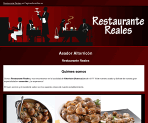 restaurantereales.com: Asador Altorricón. Restaurante Reales
Somos especialistas en caracoles, brasa y menús caseros. Tlf. 974 425 043.