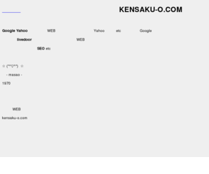 kensaku-o.com: 検索エンジン攻略サイト｜KENSAKU-O.COM
検索大好き管理人masaoによる検索が1000倍楽しくなるサイト「検索王」でGoogleもYahooもパソコンもモバイルも携帯もググってヤグってオールＯＫd(^_-)-☆