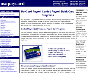 prepaidcreditcard-usa.com: Payroll Debit Cards | Payroll Card Programs From USA Paycard
Paycard debit cards are payroll debit cards that enable employers to pay employees through payroll direct deposit even if they do not have bank accounts.  The Paycard debit card or payroll debit card is a safe, cost effective payroll solution to high check cashing fees, cash and can be used anywhere MasterCard is accepted.