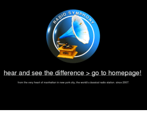 radiosymphony.com: RADIO SYMPHONY CLASSICAL on line web radio classical radio streaming station
Listen to your favourite Classical Music on line. Ludwig van Beethoven, Johann Sebastian Bach, Wolfgang Amadeus Mozart, Robert Schumann, George Frideric Handel, Modest Mussorgsky, Nikolai Rimsky-Korsakov, Peter I. Tschaikowsky, Felix Mendelssohn, George Frideric Handel, Johannes Brahms, Hector Berlioz, Antonio Vivaldi, Frank Liszt, Joseph Haydn and many other great composers. 