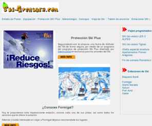 ski-aventura.com: ski-aventura.com Tu web de esqui y deportes de aventura_Viajes, seguros de esqui, esquipacion para esquiadores.
Web de informacion para esquiadores. Encontraran informacion sobre todas las pistas, metereologia actualizada, viajes de esqui, seguros de esqui, equipacion de esqui y snowboard, consejos para esquiadores 