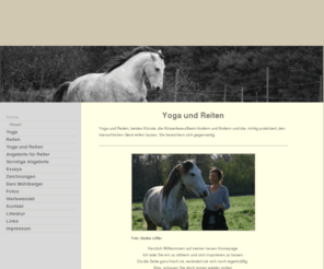 yoga-reiten.com: Yoga Reiten Kunst - Home
Yoga und Reiten, beides Künste, die Körperbewußtsein fordern und fördern und die, richtig praktiziert, den menschlichen Geist reifen lassen. Beide bereichern einander.