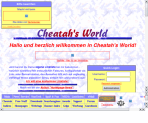 cheatah.net: Cheatah's World
Cheatah's World - die Linklisten-Zentrale! Kostenlose Werbung, kostenlose Linklisten, Counter mit umfangreicher Statistik, Spaß & Fun ohne Ende, hunderte von MIDIs inkl. komfortabler MusicBox, StarTrek, Downloads und noch viel mehr!