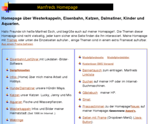 m-esch.de: Homepage über Westerkappeln Eisenbahn Katzen Hunde Aquarien Modellpferd.
Manfreds Homepage mit Seiten für Westerkappelner,Lokführer,Katzenliebhaber,Dalmatinerfreunde und Eisenbahnfreunde mit Link und Bannertausch -Suchmaschinenseite und Software.