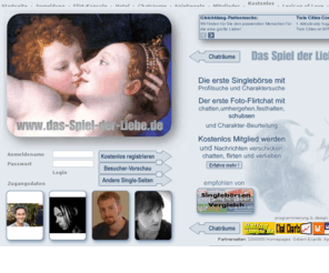 das-spiel-der-liebe.com: Singlebörse und Flirt-Chat - Flirten, Chatten, Verlieben. Das Spiel der Liebe
Das Spiel der Liebe. Flirten, Chatten, Verlieben. Flirt-Chat & Singlebörse mit Charakter-Suche. Einzigartiger Foto-Chat mit Party-Funktionen wie umhergehen, festhalten, schubsen