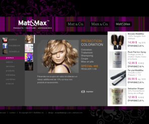 coiffeurmontreal.org: Mat&Max » Salon de coiffure et de boutique de produits professionnels pour cheveux à Montréal
Mat&Max professionnel se spécialise dans les services de soins capillaires (coupe, coloration, permanentes, défrisant, traitements) ainsi que la vente de produits et accessoires professionnels pour cheveux.