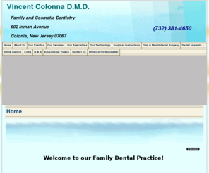 vincentcolonnadmd.com: Colonia  Dentist | Dentist in Colonia  | Edison Family Dentist | Rahway Emergency Dentist
Colonia  dentist. Dr. Vincent Colonna D.M.D. provides Family Dentist, Emergency Dentist, Cosmetic Dentist, Toothache, Dentures, Teeth Whitening, Dental Implants to the following locations: Edison, Rahway, Clark, .  Edison dentist providing excellent dentistry including Family Dentist, Emergency Dentist, Cosmetic Dentist, Toothache, Dentures, Teeth Whitening, Dental Implants in Colonia , Edison, Rahway, Clark, New Jersey.