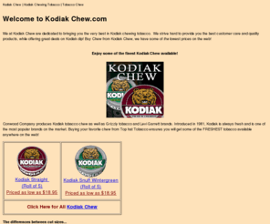 kodiak-chew.com: Kodiak Chew | Kodiak Chewing Tobacco | Tobacco Chew
Kodiak Chewing Tobacco available at Top Hat Tobacco.  We carry a wide variety of Kodiak Tobacco at discounted prices.  Shipping starts at only $5.55!