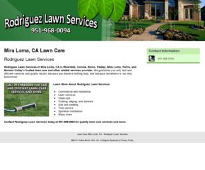 rodriguezlawnservices.com: Lawn Care Mira Loma, CA - Rodriguez Lawn Services
Rodriguez Lawn Services provides lawn care and other related services to Mira Loma, CA. Call 951-968-0094 for fast and efficient lawn care services and more.