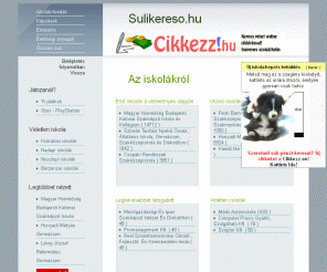 sulikereso.hu:  Sulikereso.hu - Az iskola kereső (általános iskola, középiskola, nyelviskola, óvoda)
Itt megtalálsz mindent sulidról. Képek, dokumentumok, információk, térkép. Gyorsan, egyszerűen. ÚJ: Érettségi anyagok.