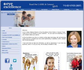 eyeexcellence.com: LASIK Houston Cataract Surgery Houston Eye Doctor in Houston| Eye Excellence
Houston LASIK and Cataract surgeons providing LASIK, Custom LASIK, Epi LASIK, All Laser LASIK, PRK, LASEK, cataract surgery, refractive lens exchange, clear lens exchange, Restor, Technis Multifocal, Crystalens, ICL, CK, and dry eye treatment