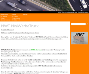 mini-werbe-truck.com: MWT MiniWerbeTruck
MWT, MiniWerbeTruck, Trucks in Kleinserie oder Einzelanfertigung, Wir fertigen auf Kundenwunsch Trucks in unterschiedlichen Groessen und Ausfuehrungen als Standmodell und RC Modell