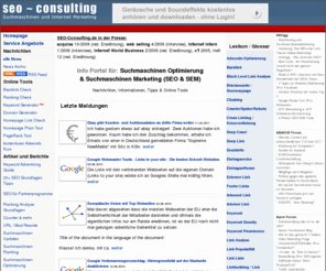 seo-consulting.de: Suchmaschinen Optimierung - Internet Marketing
Aktuelle Informationen und Nachrichten ueber Suchmaschinen und Suchen im Internet. Fuer Marketing, Online Business, Suchmaschinen Optimierer und Webmaster 