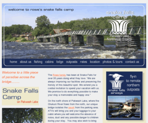 snakefalls.com: Welcome to Snake Falls Camp on Pakwash Lake
Rowe's Snake Falls Camp and Airways, full service fishing resort on Pakwash Lake, in Northwestern Ontario.  Housekeeping cabins, fly-in outposts, fish for walleye, northern pike, smallmouth bass, lake trout, muskie.  Moose hunts.