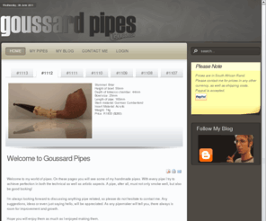 goussardpipes.com: Welcome to Goussard Pipes
Welcome to my world of pipes. On these pages you will see some of my handmade pipes. With every pipe I try to achieve perfection in both the technical as well as artistic aspects. A pipe, after all, must not only smoke well, but also be good looking!