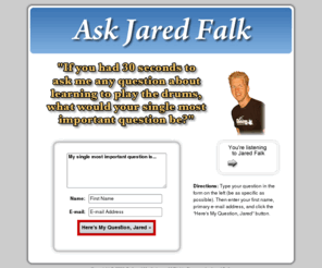 askjaredfalk.com: » Ask Jared Falk About Learning To Play Drums
Do you have a drum-related question for Jared Falk?  Here is your chance to ask for his advice about learning to play drums!  Submit your question for a chance to be featured in his podcast!