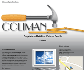 colimanscp.com: Carpintería Metálica. Estepa, Sevilla. Coliman
Carpintería metálica en Estepa (Sevilla). Canalones galvanizados, ventanas, cancelas, aluminio, calderería en general. Llámenos. Móvil: 676 114 042.