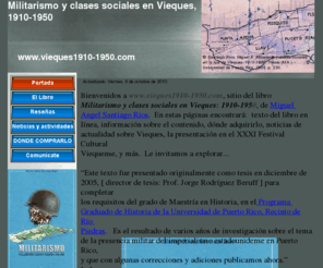 vieques1910-1950.com: Militarismo y clases sociales en Vieques 1910-1950
Militarismo y clases sociales en Vieques 1910-1950, articula magistralmente el desarrollo de la Segunda Guerra Mundial con la expropiación de tierras en Vieques.