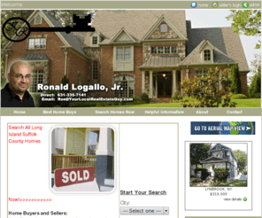 yourlocalrealestateguy.com: Suffolk County, Long Island, NY, LI, Homes, Houses, Real Estate, Realtor, Listings, For Sale
Ronald Logallo Jr, Search all homes on Long Island, Specializing in affordable upscale homes, Investor Specialist, CMA, REO, Foreclosure, Short Sale, First Time Home Buyer Tax Credit