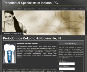indiana-perio.com: Periodontics Kokomo & Noblesville, IN, Periodontist James Wolfe, DDS, MSD and Burton Largura, DDS, MSD
Kokomo & Noblesville IN Periodontist Drs. Wolfe and Largura offers periodontic services including dental implants, cosmetic periodontal surgery, gum grafting & crown lengthening. Kokomo 765.453.2619 & Noblesville 317.774.0716 