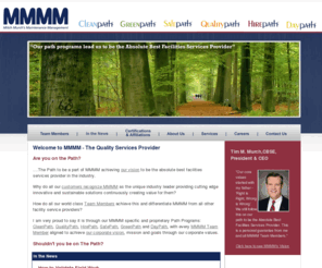 4-m.com: MMMM - The Quality Services Provider | St. Louis, Ilinois, Indiana, Florida
Mitch Murch Maintenance Management (MMMM) is an integrated facilities support services company offering solid strategies and engineered solutions for janitorial, recycling, LEED certification, building maintenance, exterior and bundled services programs. MMMM currently maintains in excess of 60 million square feet, with a Fortune 500 client base, in a variety of environments including administrative, manufacturing, cleanroom space, and warehouse/distribution operations.