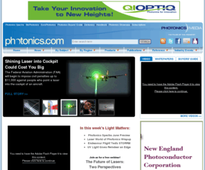 photonicsnewsletter.com: Photonics.com: Optics, Lasers, Imaging & Fiber Information Resource
Photonics news, research and product information. Includes online editions of Photonics Spectra, BioPhotonics, EuroPhotonics, Buyers’ Guide, Dictionary and Handbook. Worldwide coverage of optics and optical components, lasers, imaging, fiber optics, LEDs, light sources, sensing, biophotonics, nanophotonics, displays, positioning, electro-optics, test and measurement. Industry event news, white papers and video available.