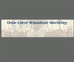 olvkoor.be: Onze-Lieve-Vrouwkoor Mechelen vzw
Breng eens een bezoekje aan het O.L.Vrouwkoor Mechelen. 
Je kan er informatie vinden over het koor, dirigent, begeleider,... Ook onze activiteiten 
kan je volgen door een klik op de knop.