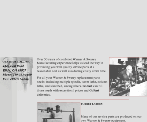 gofastmcm.com: GoFast M.C.M. Inc.
Over 50 years of combined Warner & Swasey Manufacturing experience helps us lead the way in providing you with quality service parts at a reasonable cost as well as reducing costly down time.