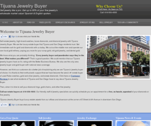 tijuanajewelrybuyer.com: Tijuana Jewelry Buyer: Sell Jewelry, Gold, & Loose Diamonds
Want to sell jewelry for cash? Go to Tijuana Jewelry Buyer. We are your trusted California buyer of gold and diamond jewelry, including antique jewelry and estate jewelry. Spanish & English spoken.