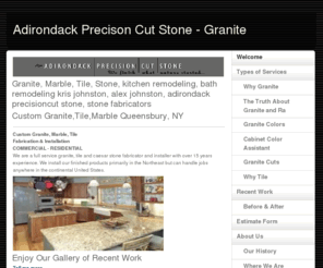 adirondackgranite.com: Adirondack Precison Cut Stone - Granite
We offer a full-service granite, tile and stone fabrication and installation of granite kitchen and bathroom countertops, marble tiles and custom furniture, in Queensbury, NY.