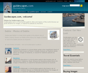 guidescapes.com: Guidescapes.com - Stock Images of Dublin, Barcelona, Cape Town, Malta, Santorini, Edinburgh
Guidescapes.com is a travel photo guide to cities and regions of the world. Browse our photo libraries for images, or search for pictures by keyword.