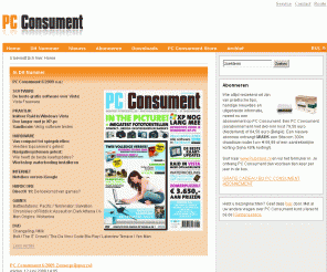 pcconsument.nl: PC Consument
PC Consument is bij uitstek het computerblad voor jou, de actieve computergebruiker. Niet alleen biedt PC Consument je uitdagende inhoud om meer uit je computer te halen, de uiteenlopende artikelen zijn ook laagdrempelig en altijd informatief. In PC Consument vind je een breed scala aan onderwerpen, zoals hard- en softwaretests, internet, workshops en interactieve entertainment als games en dvd.