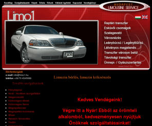 limuzin.com: Limuzin bérlés, Limuzin kölcsönzés | Limo1 - Budapest Limousine Service
A Limo1 limuzinok bérbeadásával, személyszállítással és kapcsolódó szolgáltatások nyújtásával foglalkozik., A Limo1 limuzinok bérbeadásával, személyszállítással és kapcsolódó szolgáltatások nyújtásával foglalkozik., limuzin bérlés, limuzin kölcsönzés, luxus limo-k élete fontos pillanataihoz